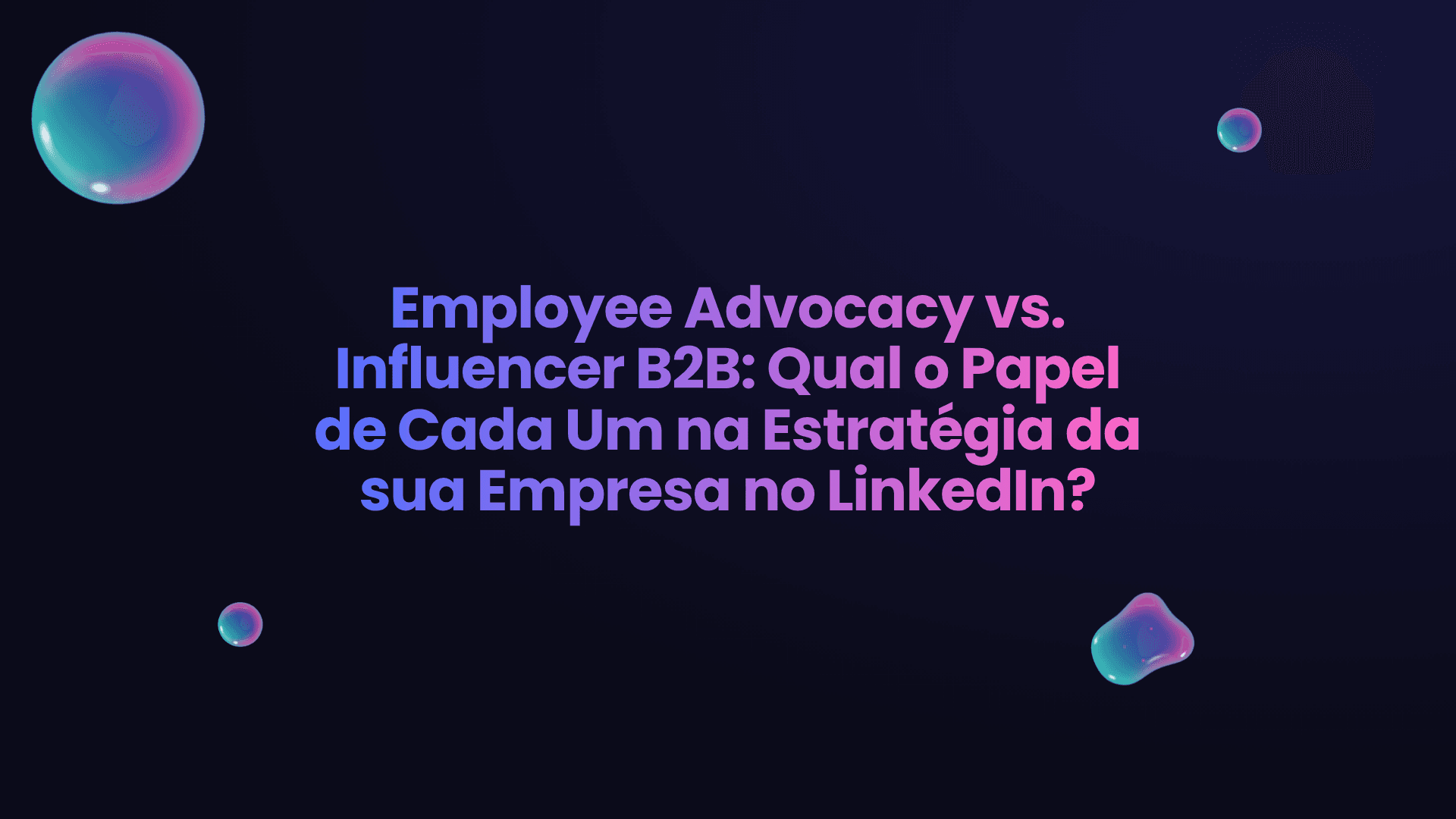 Employee Advocacy vs. Influencer B2B: Qual o Papel de Cada Um na Estratégia da sua Empresa no LinkedIn?