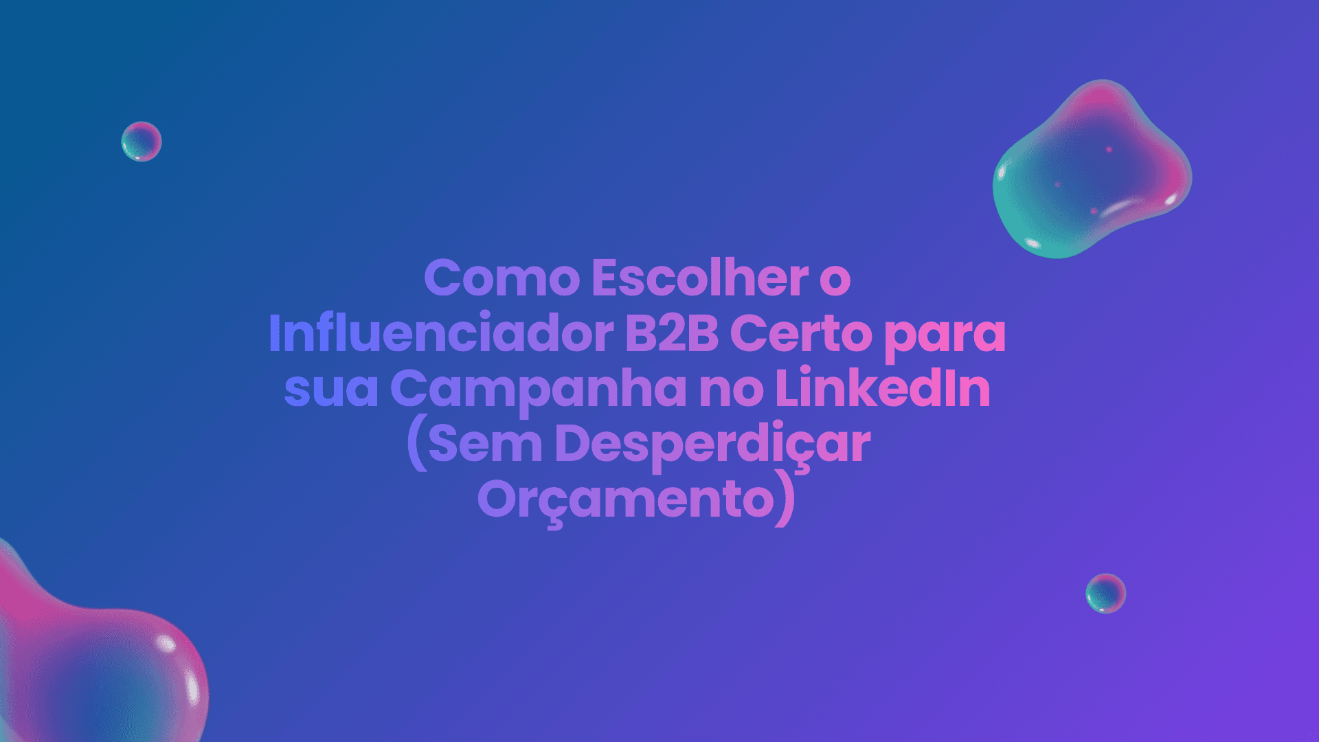 Como Escolher o Influenciador B2B Certo para sua Campanha no LinkedIn (Sem Desperdiçar Orçamento)